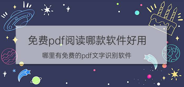 免费pdf阅读哪款软件好用 哪里有免费的pdf文字识别软件？